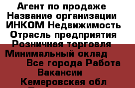 Агент по продаже › Название организации ­ ИНКОМ-Недвижимость › Отрасль предприятия ­ Розничная торговля › Минимальный оклад ­ 60 000 - Все города Работа » Вакансии   . Кемеровская обл.,Прокопьевск г.